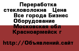 Переработка стекловолокна › Цена ­ 100 - Все города Бизнес » Оборудование   . Московская обл.,Красноармейск г.